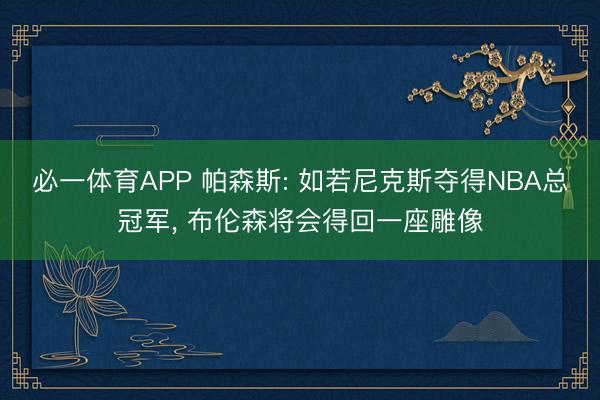 必一体育APP 帕森斯: 如若尼克斯夺得NBA总冠军, 布伦森将会得回一座雕像