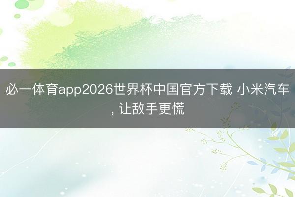 必一体育app2026世界杯中国官方下载 小米汽车， 让敌手更慌