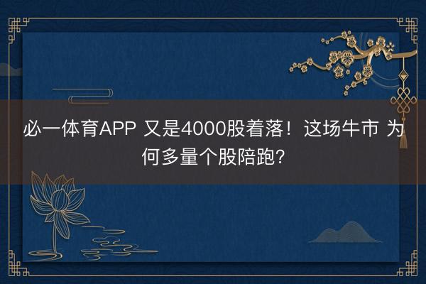 必一体育APP 又是4000股着落！这场牛市 为何多量个股陪跑？