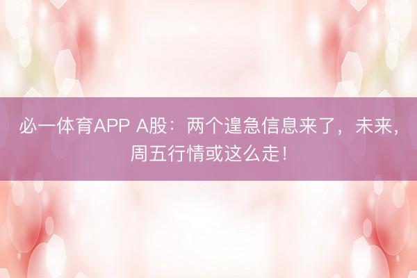 必一体育APP A股：两个遑急信息来了，未来，周五行情或这么走！
