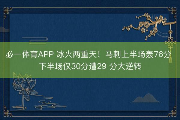 必一体育APP 冰火两重天！马刺上半场轰76分 下半场仅30分遭29 分大逆转