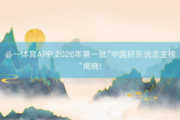 必一体育APP 2026年第一批“中国好东说念主榜”揭晓!