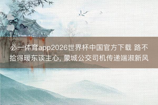 必一体育app2026世界杯中国官方下载 路不拾得暖东谈主心, 蒙城公交司机传递端淑新风