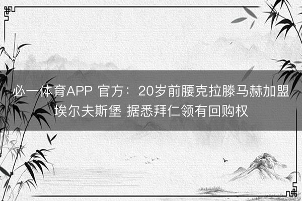 必一体育APP 官方:20岁前腰克拉滕马赫加盟埃尔夫斯堡 据悉拜仁领有回购权