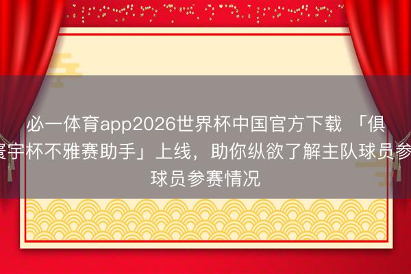 必一体育app2026世界杯中国官方下载 「俱乐部·寰宇杯不雅赛助手」上线，助你纵欲了解主队球员参赛情况
