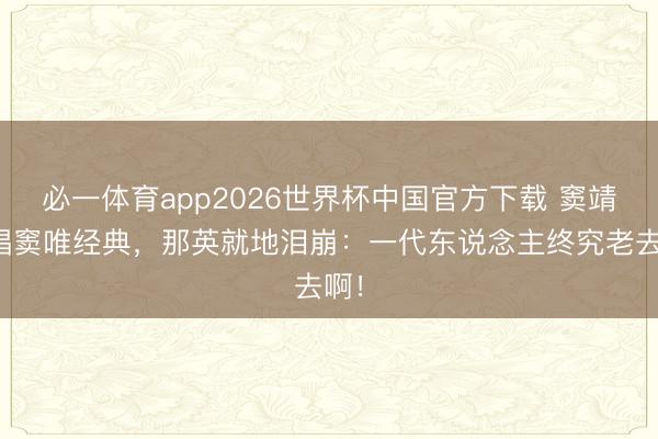 必一体育app2026世界杯中国官方下载 窦靖童唱窦唯经典，那英就地泪崩：一代东说念主终究老去啊！