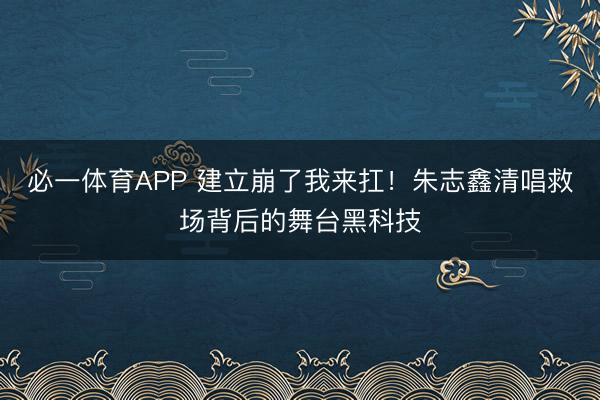 必一体育APP 建立崩了我来扛！朱志鑫清唱救场背后的舞台黑科技