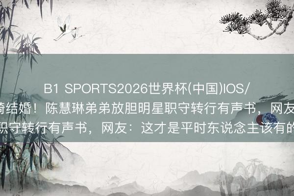 B1 SPORTS2026世界杯(中国)IOS/安卓官方下载 49岁公园长椅结婚！陈慧琳弟弟放胆明星职守转行有声书，网友：这才是平时东说念主该有的婚典