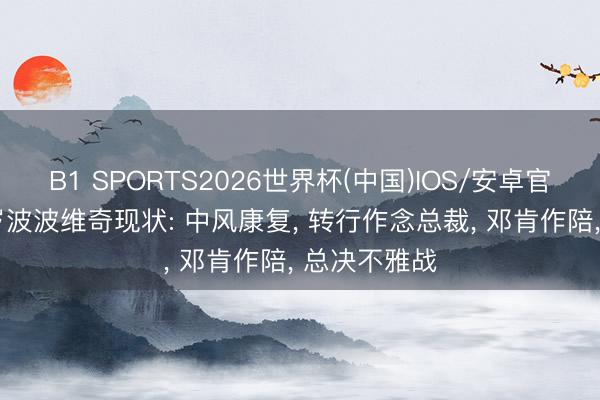 B1 SPORTS2026世界杯(中国)IOS/安卓官方下载 77岁波波维奇现状: 中风康复， 转行作念总裁， 邓肯作陪， 总决不雅战