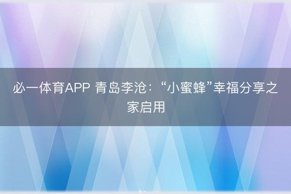 必一体育APP 青岛李沧:“小蜜蜂”幸福分享之家启用