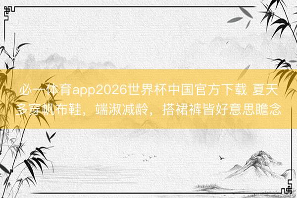 必一体育app2026世界杯中国官方下载 夏天多穿帆布鞋，端淑减龄，搭裙裤皆好意思瞻念
