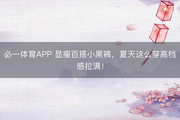 必一体育APP 显瘦百搭小黑裤,夏天这么穿高档感拉满!