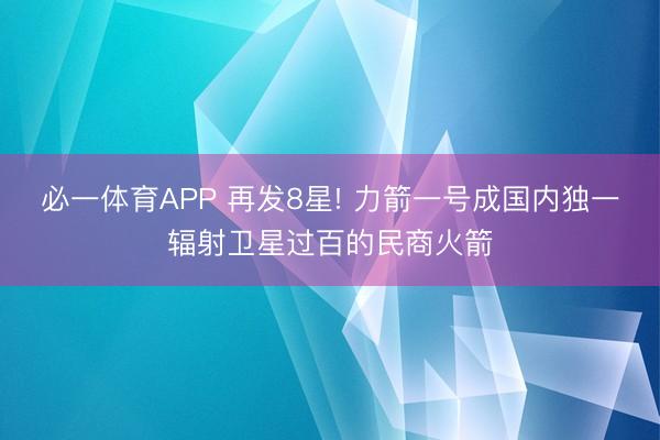 必一体育APP 再发8星! 力箭一号成国内独一辐射卫星过百的民商火箭