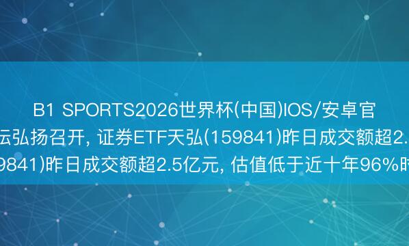 B1 SPORTS2026世界杯(中国)IOS/安卓官方下载 2026陆家嘴论坛弘扬召开, 证券ETF天弘(159841)昨日成交额超2.5亿元, 估值低于近十年96%时分