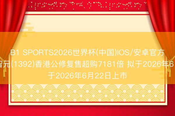B1 SPORTS2026世界杯(中国)IOS/安卓官方下载 海清智元(1392)香港公修复售超购7181倍 拟于2026年6月22日上市