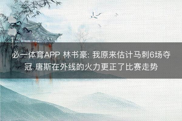 必一体育APP 林书豪: 我原来估计马刺6场夺冠 唐斯在外线的火力更正了比赛走势