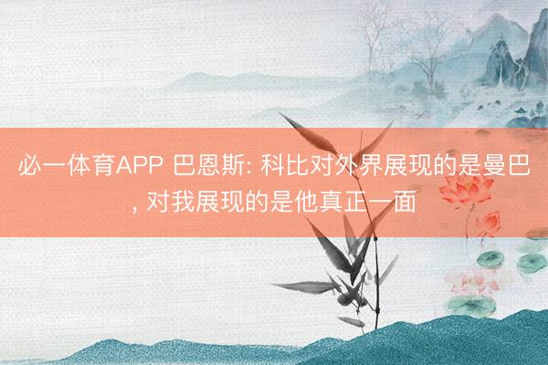必一体育APP 巴恩斯: 科比对外界展现的是曼巴， 对我展现的是他真正一面